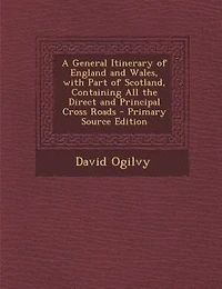 A General Itinerary of England and Wales, With Part Scotland, Containing All the Direct Principal Cross Roads