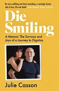Die Smiling: A Memoir: The Sorrows and Joys of a Journey to Dignitas