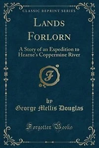 Lands Forlorn: A Story of an Expedition to Hearne's Coppermine River (Classic Reprint)