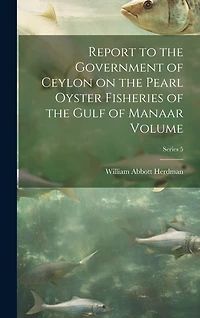 Report to the Government of Ceylon on the Pearl Oyster Fisheries of the Gulf of Manaar Volume; Series 5