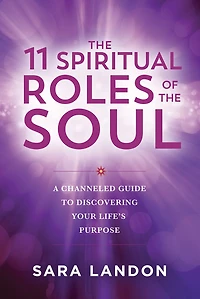 the 11 Spiritual Roles of Soul: A Channeled Guide to Discovering Your Lifes Purpose