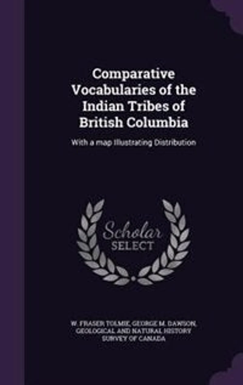 Comparative Vocabularies Of The Indian Tribes British Columbia: With A Map Illustrating Distribution