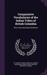 Comparative Vocabularies Of The Indian Tribes British Columbia: With A Map Illustrating Distribution