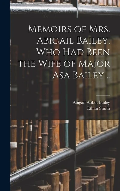 Memoirs of Mrs. Abigail Bailey, Who Had Been the Wife of Major Asa Bailey ..