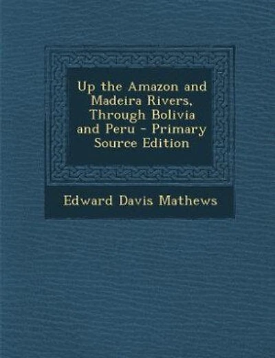 Up the Amazon and Madeira Rivers, Through Bolivia and Peru - Primary Source Edition