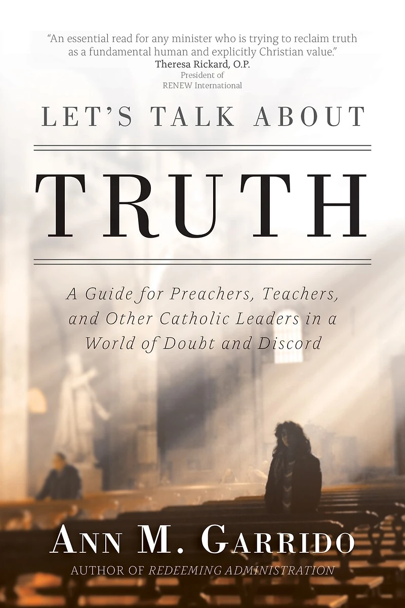 Let's Talk About Truth: A Guide For Preachers, Teachers, And Other Catholic Leaders In A World Of Doubt And Discord