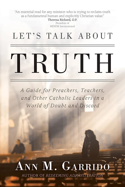 Let's Talk About Truth: A Guide For Preachers, Teachers, And Other Catholic Leaders In A World Of Doubt And Discord