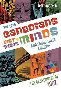 The Year Canadians Lost Their Minds and Found Their Country: The Centennial of 1967