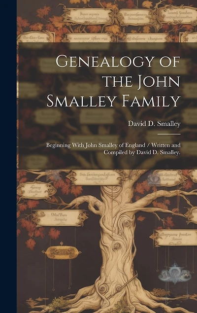 Genealogy of the John Smalley Family: Beginning With John Smalley of England / Written and Compiled by David D. Smalley.