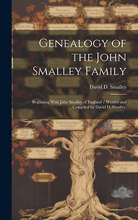 Genealogy of the John Smalley Family: Beginning With John Smalley of England / Written and Compiled by David D. Smalley.