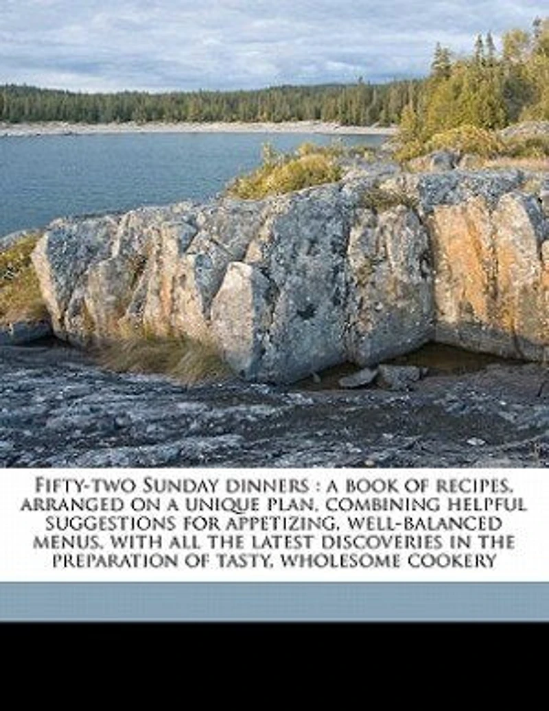 Fifty-two Sunday dinners: a book of recipes, arranged on unique plan, combining helpful suggestions for appetizing, well-balanced menus, with all the latest discoveries preparation tasty, wholesome cookery