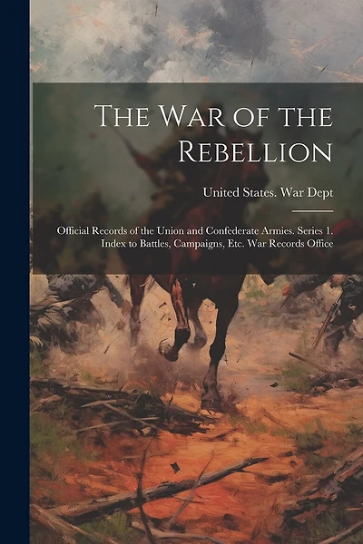 The War of the Rebellion: Official Records of the Union and Confederate Armies. Series 1. Index to Battles, Campaigns, Etc. War Records Office