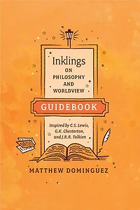 Inklings on Philosophy and Worldview Guidebook: Inspired by C.S. Lewis, G.K. Chesterton, J.R.R. Tolkien