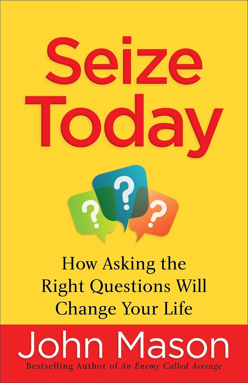 SEIZE TODAY: How Asking the Right Questions Will Change Your Life