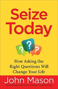 SEIZE TODAY: How Asking the Right Questions Will Change Your Life