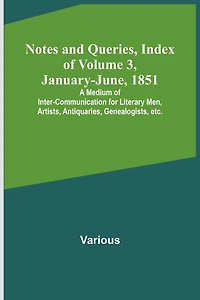 Notes and Queries, Index of Volume 3, January-June, 1851; A Medium of Inter-communication for Literary Men, Artists, Antiquaries, Genealogists, etc.
