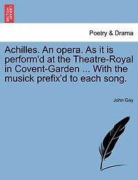 Achilles. An Opera. As It Is Perform'd At The Theatre-royal In Covent-garden ... With The Musick Prefix'd To Each Song.