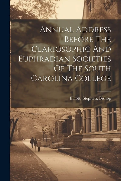 Annual Address Before The Clariosophic And Euphradian Societies Of The South Carolina College
