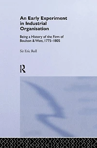 An Early Experiment Industrial Organization: History of the Firm Boulton and Watt 1775-1805