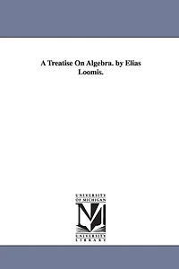 A Treatise On Algebra. by Elias Loomis.
