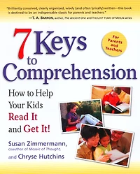 7 Keys to Comprehension: How Help Your Kids Read It and Get It!