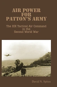 Air Power for Patton's Army - the XIX Tactical Command Second World War