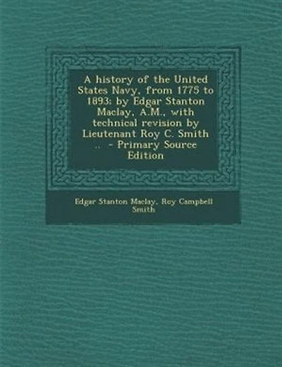 A history of the United States Navy, from 1775 to 1893; by Edgar Stanton Maclay, A.M., with technical revision by Lieutenant Roy C. Smith ..  - Primary Source Edition