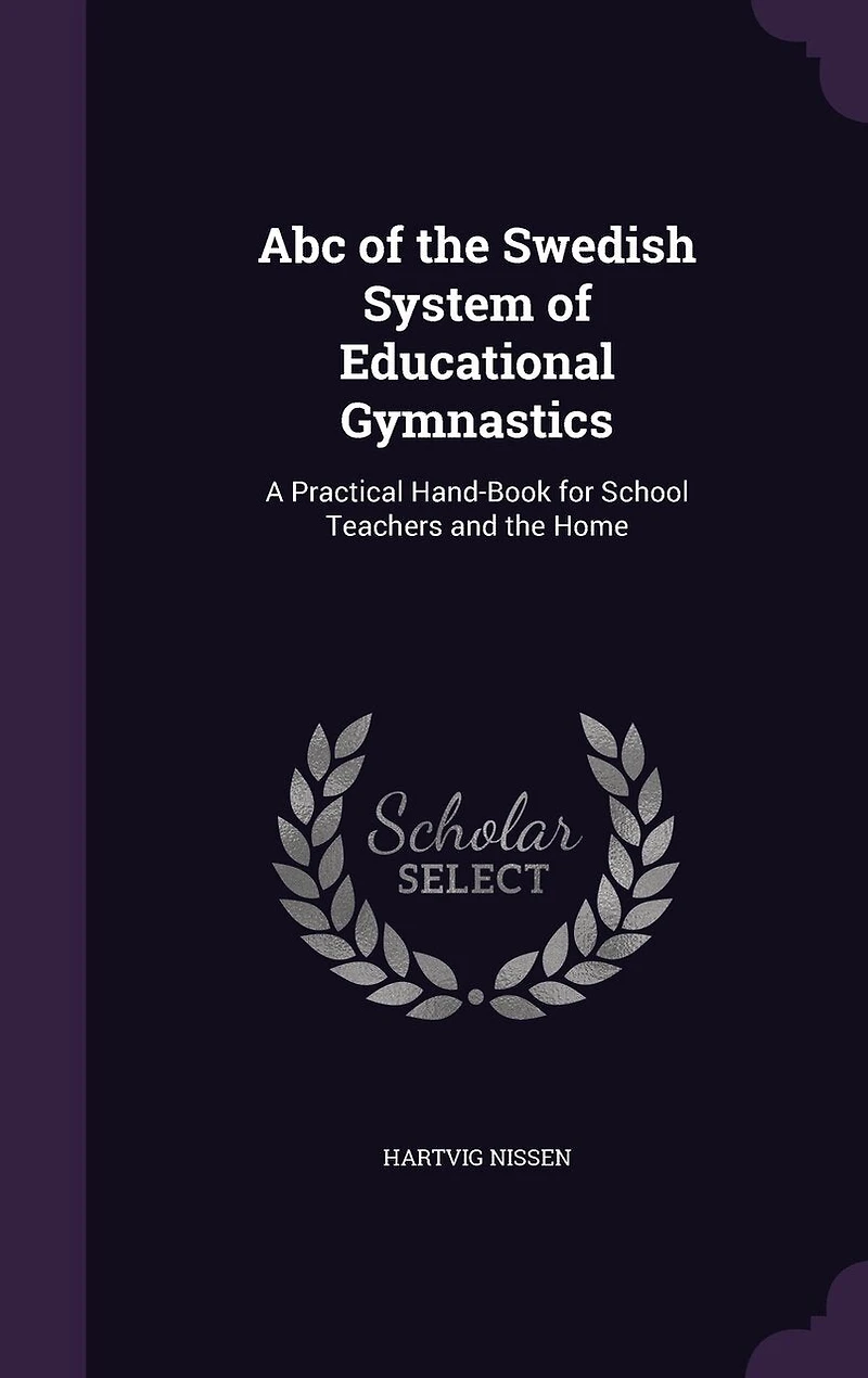 ABC of the Swedish System Educational Gymnastics: A Practical Hand-Book for School Teachers and Home (Classic Reprint)