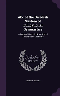 ABC of the Swedish System Educational Gymnastics: A Practical Hand-Book for School Teachers and Home (Classic Reprint)