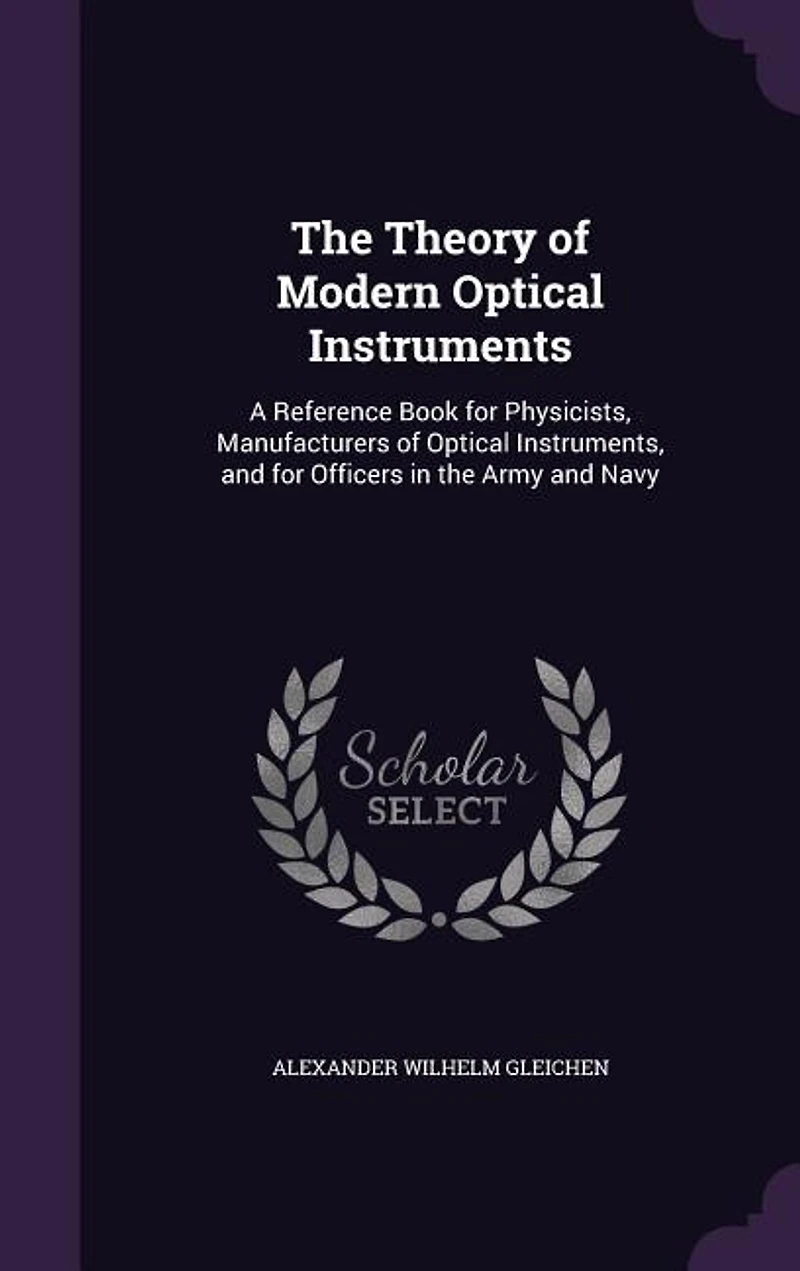 the Theory of Modern Optical Instruments: A Reference Book for Physicists, Manufacturers Instruments, and Officers Army