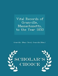 Vital Records of Granville, Massachusetts, to the Year 1850 - Scholar's Choice Edition