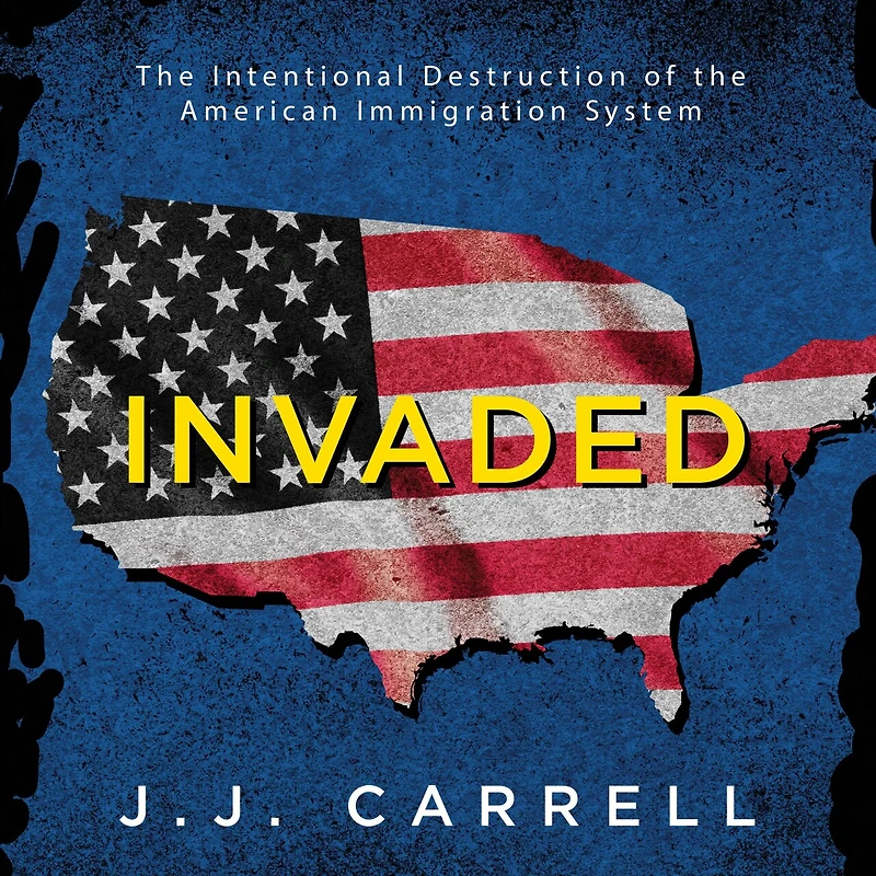 Invaded: the Intentional Destruction of American Immigration System