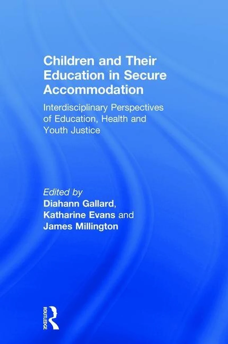 Children and Their Education Secure Accommodation: Interdisciplinary Perspectives of Education, Health Youth Justice