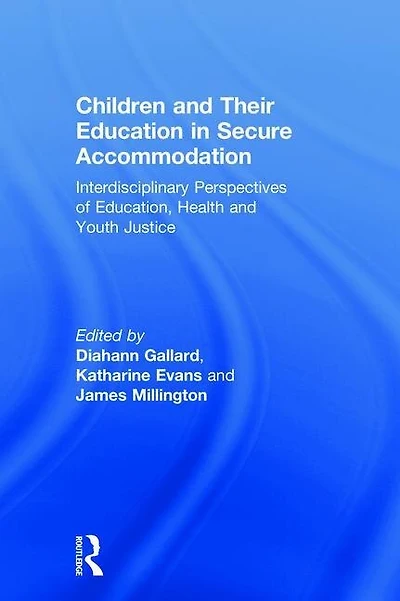 Children and Their Education Secure Accommodation: Interdisciplinary Perspectives of Education, Health Youth Justice