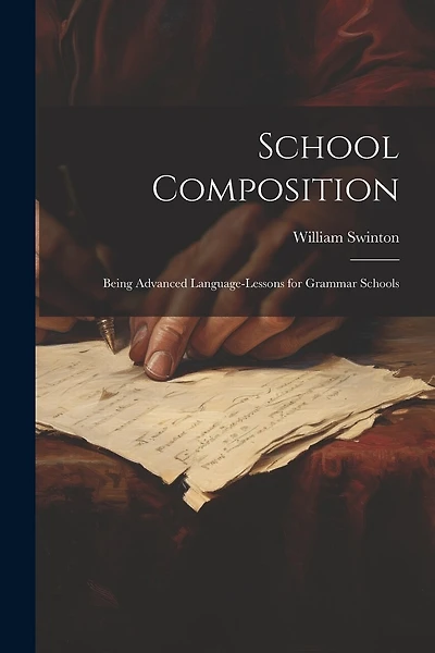 School Composition: Being Advanced Language-Lessons for Grammar Schools