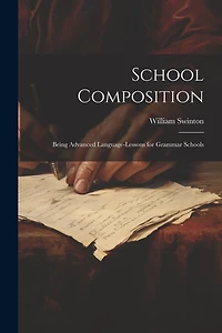 School Composition: Being Advanced Language-Lessons for Grammar Schools