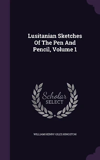 Lusitanian Sketches Of The Pen And Pencil, Volume 1