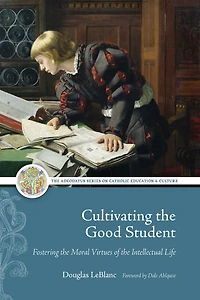 Cultivating the Good Student: Fostering the Moral Virtues of the Intellectual Life