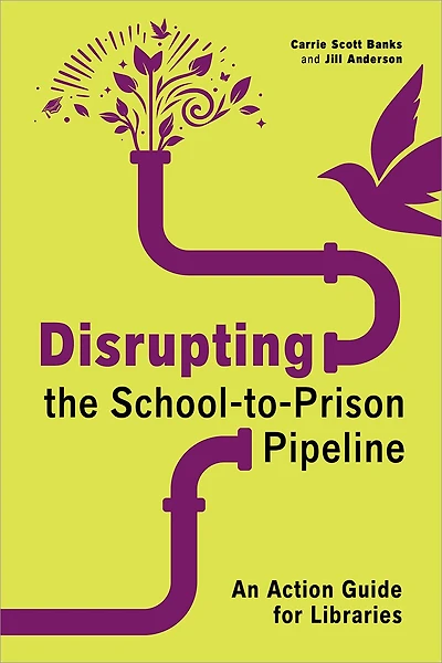 Disrupting the School-to-Prison Pipeline: An Action Guide for Libraries