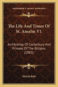The Life And Times Of St. Anselm V1: Archbishop Of Canterbury And Primate Of The Britains (1883)