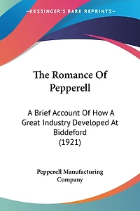 The Romance Of Pepperell: A Brief Account Of How A Great Industry Developed At Biddeford (1921)