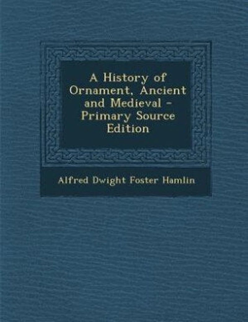 A History of Ornament, Ancient and Medieval (Classic Reprint)
