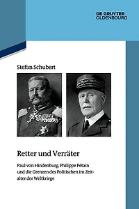 Retter und Verräter: Paul von Hindenburg, Philippe Pétain und die Grenzen des Politischen im Zeitalter der Weltkriege