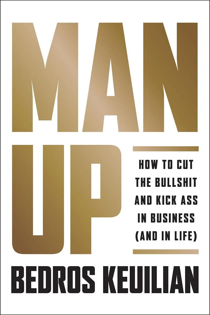 Man Up: How To Cut The Bullsh!t And Kick @ss Business (and Life)