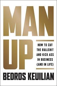 Man Up: How To Cut The Bullsh!t And Kick @ss Business (and Life)
