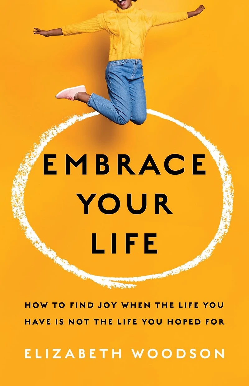 Embrace Your Life: How to Find Joy When the Life You Have is Not Hoped For
