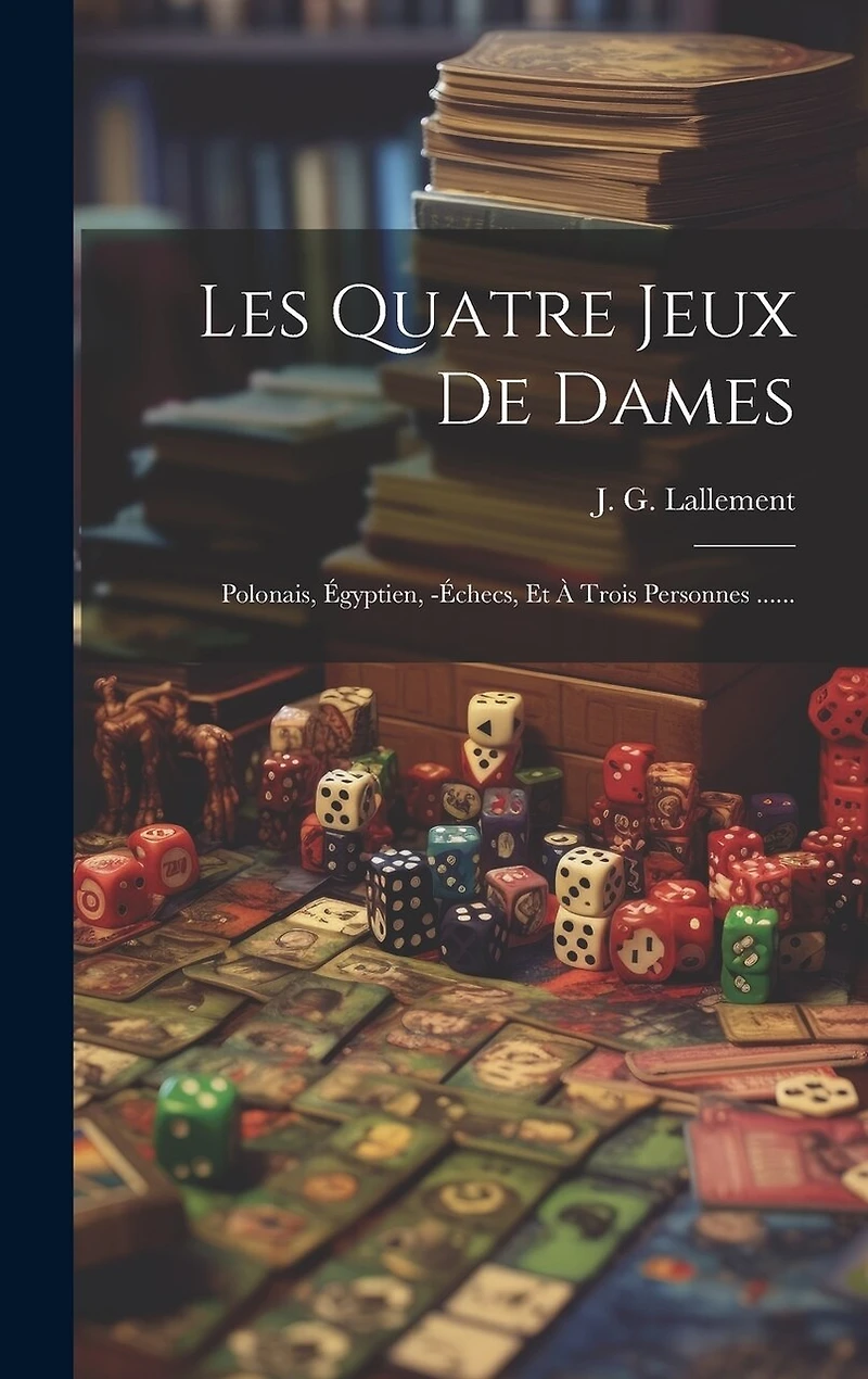 Les Quatre Jeux De Dames: Polonais, Égyptien, -échecs, Et À Trois Personnes ......