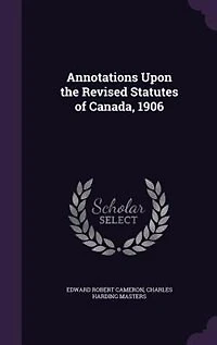 Annotations Upon the Revised Statutes of Canada, 1906 (Classic Reprint)