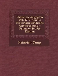 Caesar Aegypten (48/47 V. Chr.).: Historisch-Kritische Untersuchung - Primary Source Edition