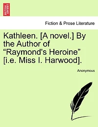 Kathleen. [a Novel.] By The Author Of "raymond's Heroine" [i.e. Miss I. Harwood